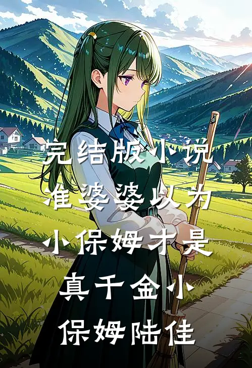完结版小说准婆婆以为小保姆才是真千金小保姆陆佳