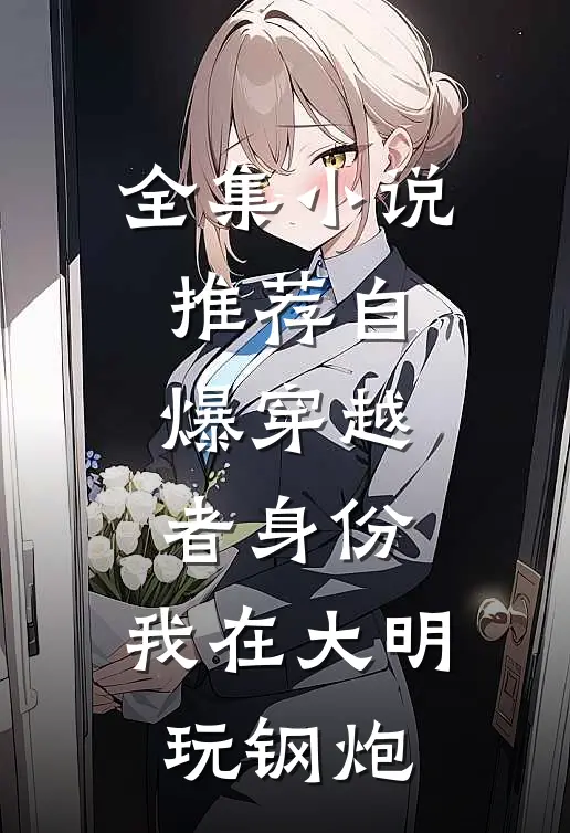 全集小说推荐自爆穿越者身份，我在大明玩钢炮
