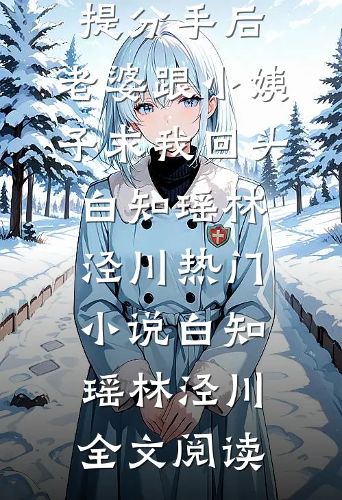 提分手后，老婆跟小姨子求我回头白知瑶林泾川热门小说（白知瑶林泾川）全文阅读
