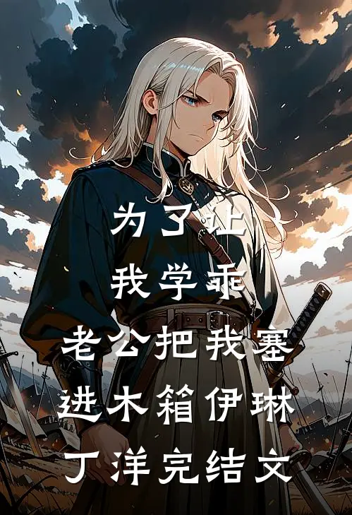 为了让我学乖，老公把我塞进木箱伊琳丁洋完结文