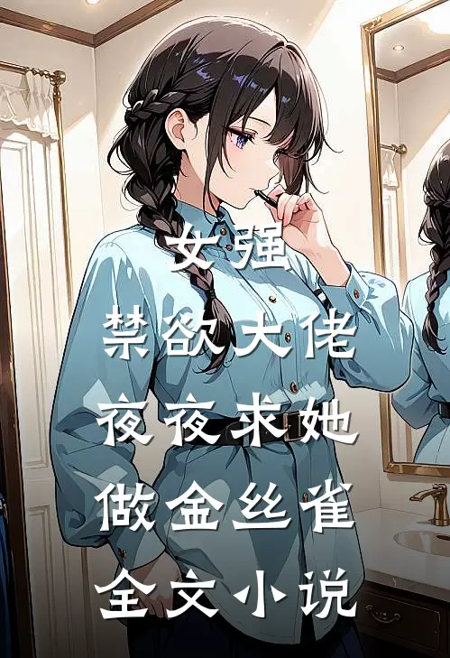 女强：禁欲大佬夜夜求她做金丝雀全文小说