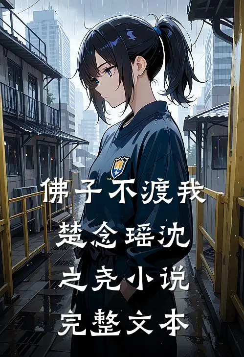 佛子不渡我楚念瑶沈之尧小说完整文本