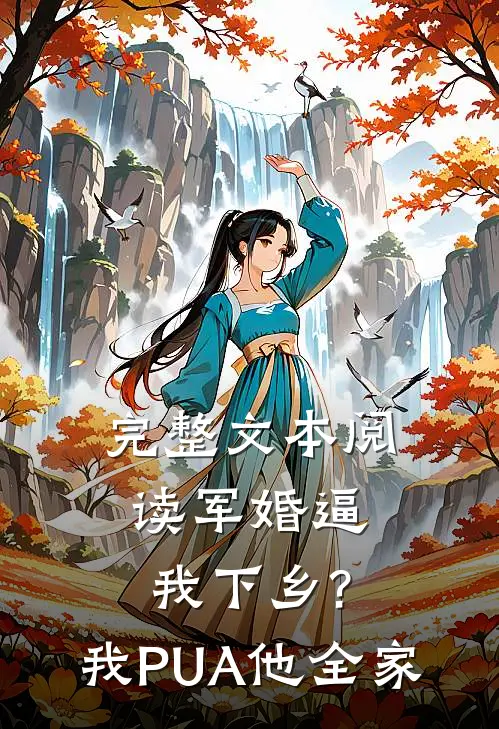 完整文本阅读军婚逼我下乡?我PUA他全家