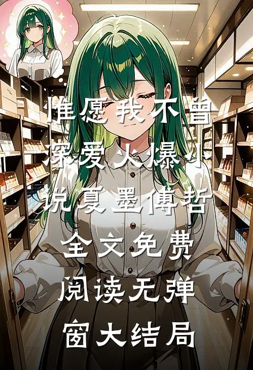 惟愿我不曾深爱火爆小说(夏墨傅哲)全文免费阅读无弹窗大结局