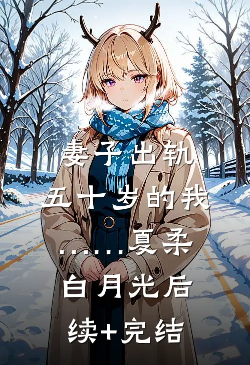 妻子出轨，五十岁的我……夏柔白月光后续+完结