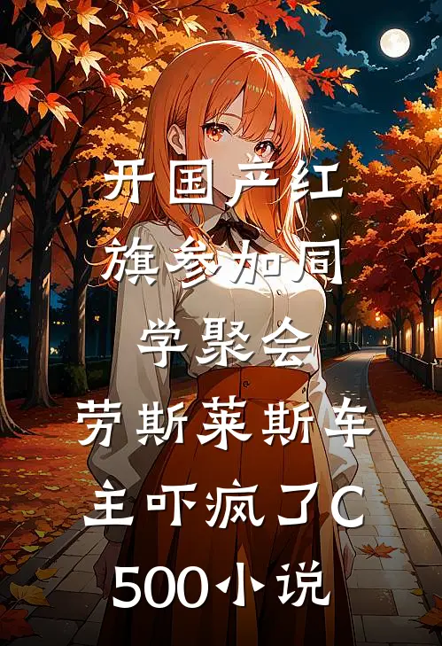 开国产红旗参加同学聚会，劳斯莱斯车主吓疯了C500小说