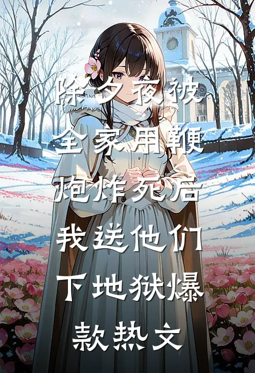 除夕夜被全家用鞭炮炸死后，我送他们下地狱爆款热文