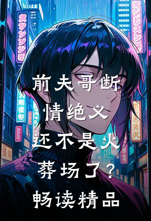 前夫哥断情绝义，还不是火葬场了？畅读精品