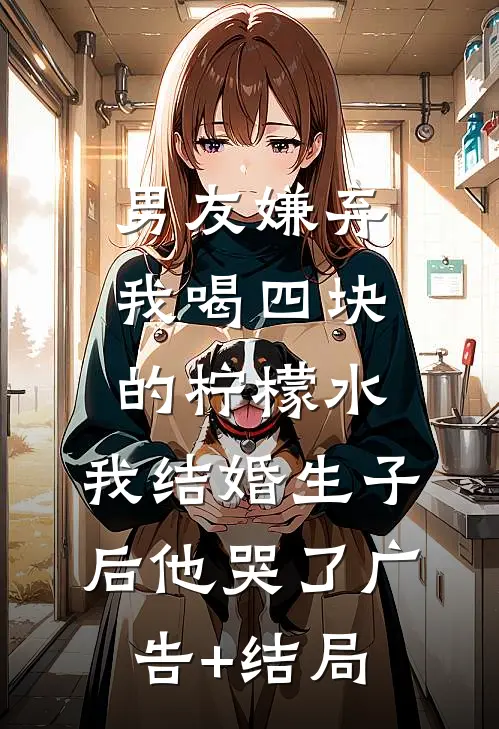 男友嫌弃我喝四块的柠檬水，我结婚生子后他哭了广告+结局