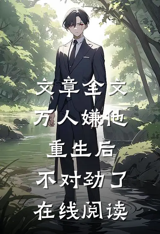 文章全文万人嫌他重生后,不对劲了在线阅读
