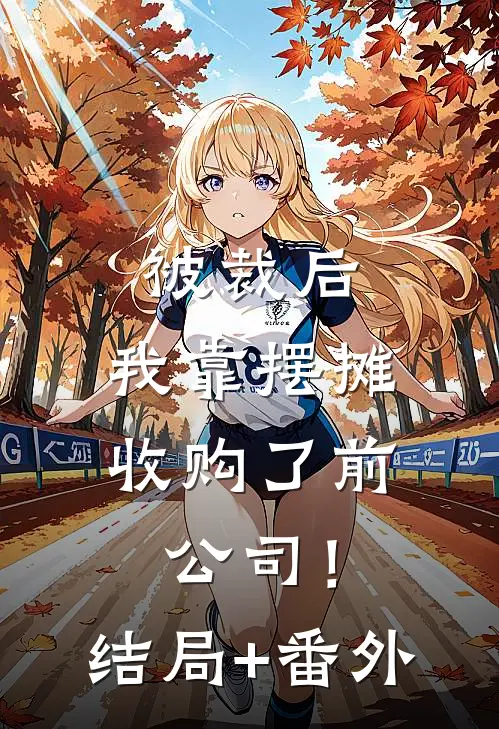 被裁后，我靠摆摊收购了前公司！结局+番外