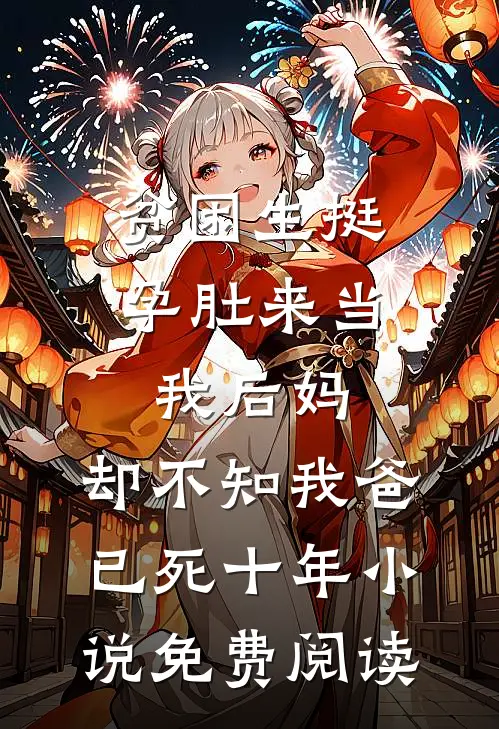 贫困生挺孕肚来当我后妈，却不知我爸已死十年小说免费阅读