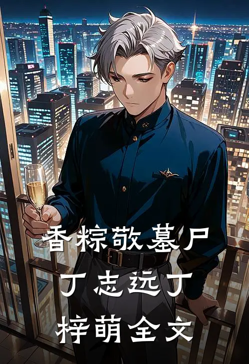 香粽敬墓尸丁志远丁梓萌全文