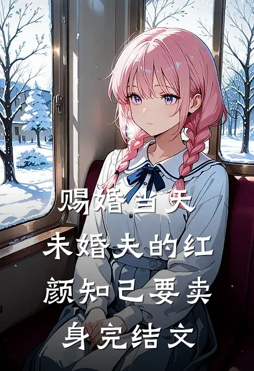 赐婚当天，未婚夫的红颜知己要卖身完结文