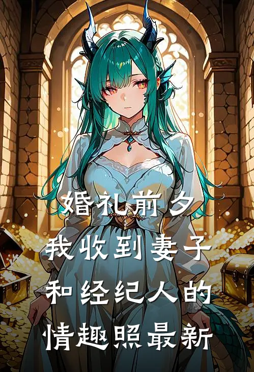 婚礼前夕,我收到妻子和经纪人的情趣照最新