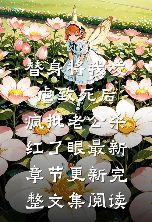 替身将我凌虐致死后，疯批老公杀红了眼最新章节更新完整文集阅读