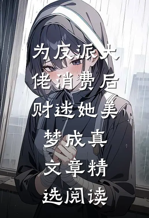 为反派大佬消费后，财迷她美梦成真文章精选阅读