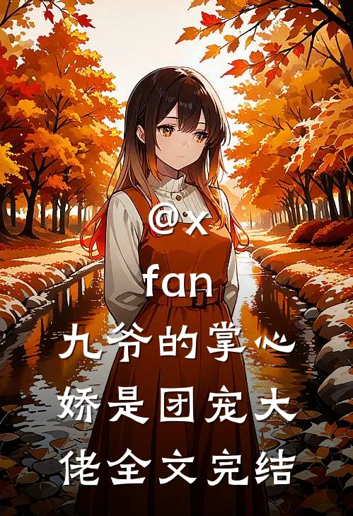 @x.fan:九爷的掌心娇是团宠大佬全文完结