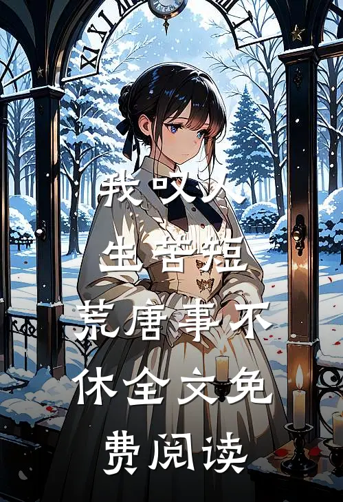 我叹人生苦短，荒唐事不休全文免费阅读