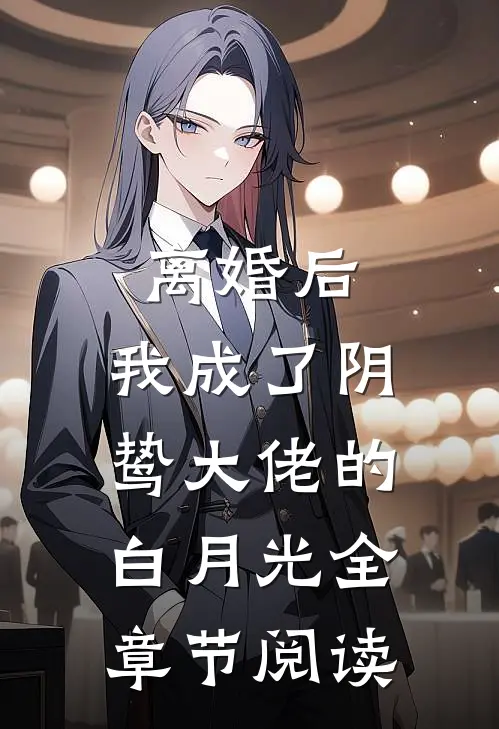离婚后，我成了阴鸷大佬的白月光全章节阅读