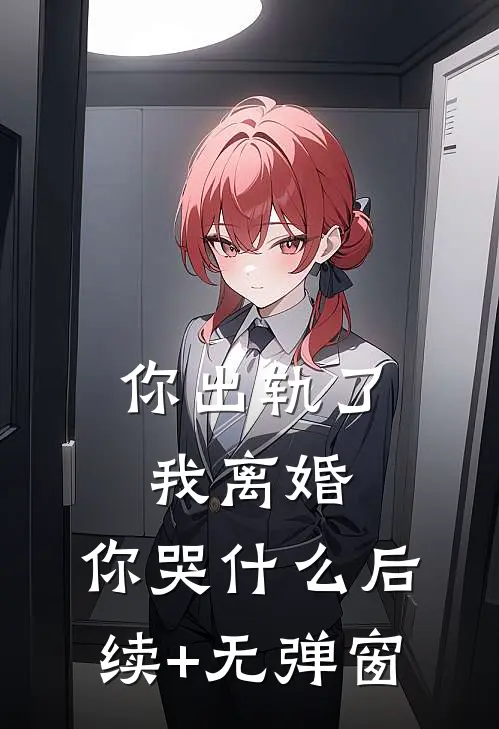 你出轨了，我离婚，你哭什么后续+无弹窗