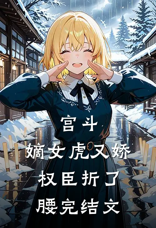 宫斗:嫡女虎又娇，权臣折了腰 完结文