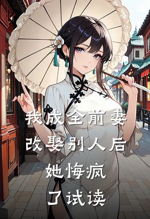 我成全前妻改娶别人后，她悔疯了试读