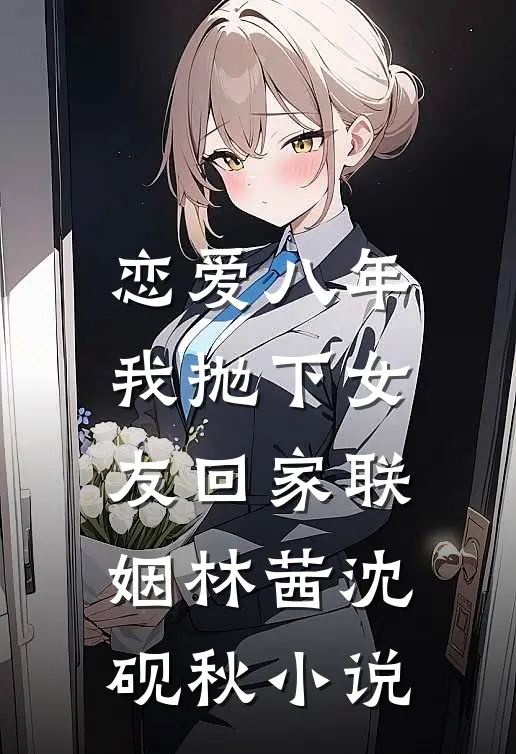 恋爱八年，我抛下女友回家联姻林茜沈砚秋小说