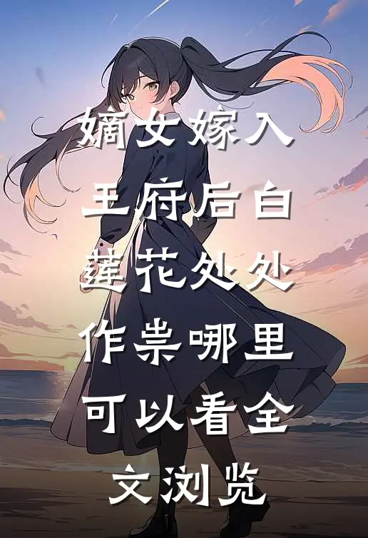 嫡女嫁入王府后白莲花处处作祟哪里可以看全文浏览