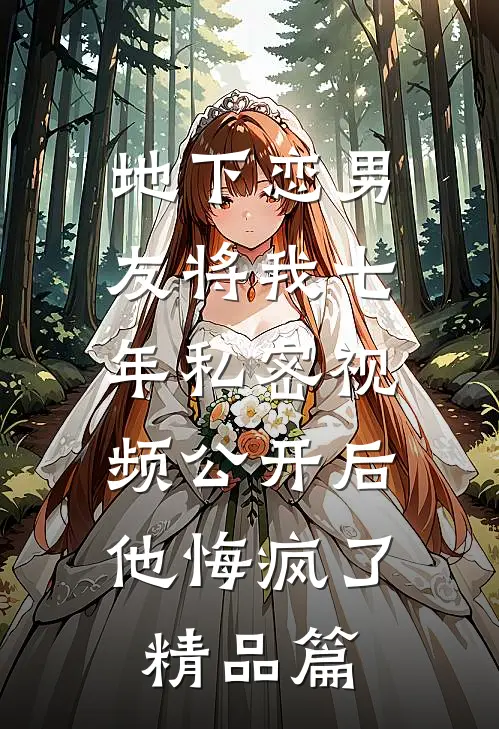 地下恋男友将我七年私密视频公开后，他悔疯了精品篇