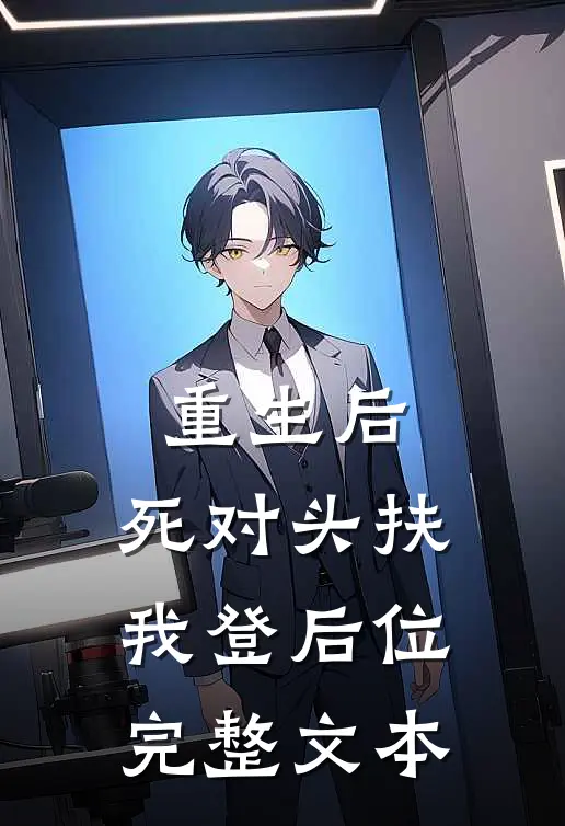 重生后，死对头扶我登后位完整文本
