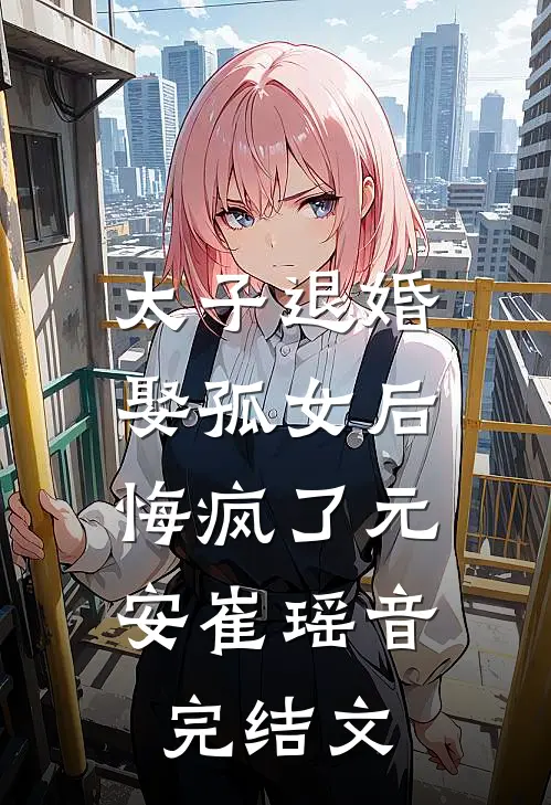 太子退婚娶孤女后，悔疯了元安崔瑶音完结文