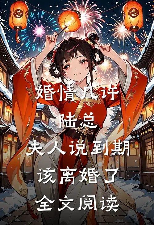 婚情几许：陆总，夫人说到期该离婚了全文阅读