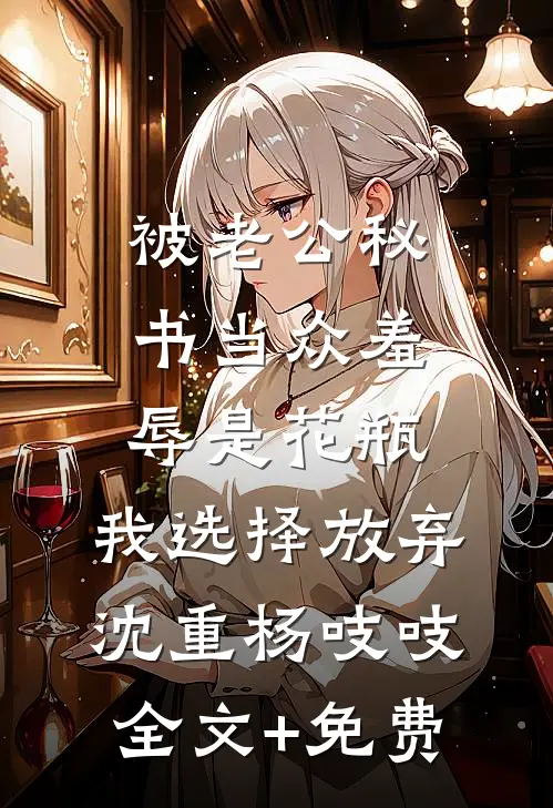 被老公秘书当众羞辱是花瓶，我选择放弃沈重杨吱吱全文+免费