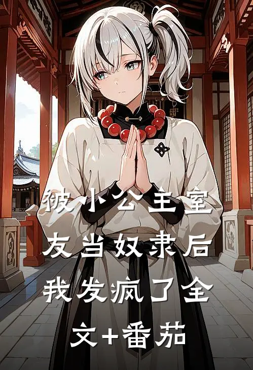 被小公主室友当奴隶后，我发疯了全文+番茄