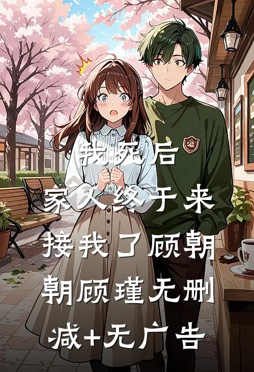 我死后，家人终于来接我了顾朝朝顾瑾无删减+无广告