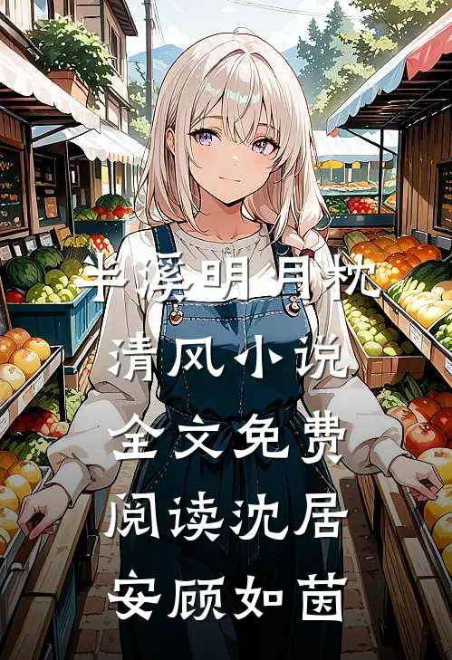 半溪明月枕清风小说全文免费阅读沈居安顾如茵