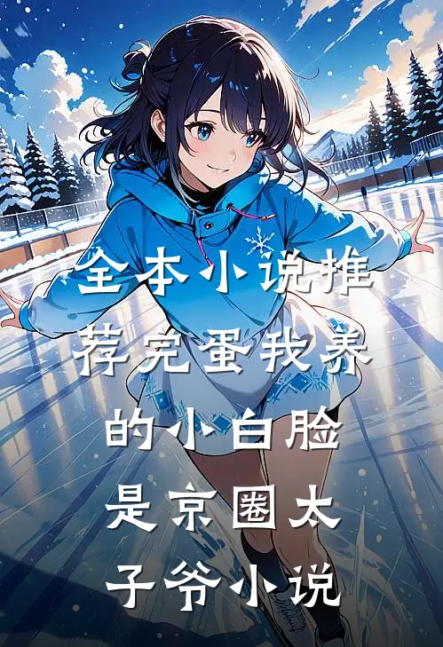 全本小说推荐完蛋我养的小白脸是京圈太子爷小说