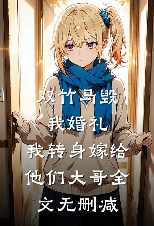 双竹马毁我婚礼，我转身嫁给他们大哥全文无删减