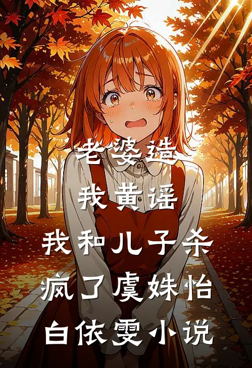 老婆造我黄谣，我和儿子杀疯了虞姝怡白依雯小说