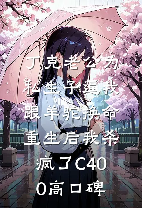 丁克老公为私生子逼我跟羊驼换命，重生后我杀疯了C400高口碑