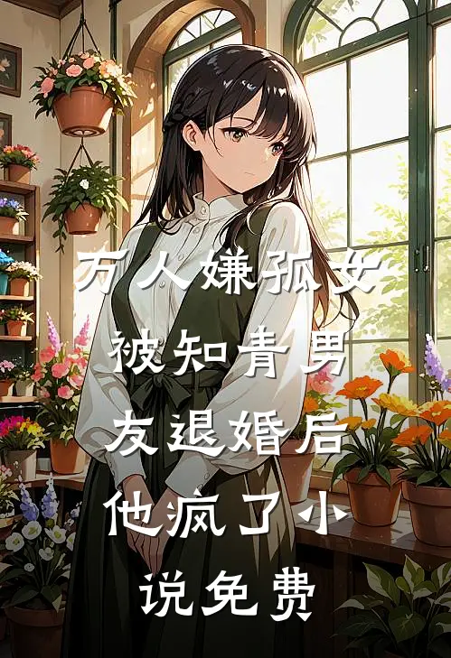万人嫌孤女被知青男友退婚后，他疯了小说免费