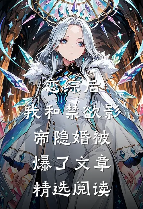 恋综后，我和禁欲影帝隐婚被爆了文章精选阅读