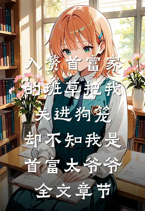 入赘首富家的班草把我关进狗笼，却不知我是首富太爷爷全文章节
