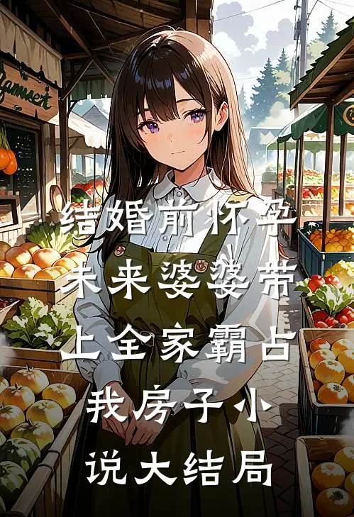结婚前怀孕，未来婆婆带上全家霸占我房子小说大结局