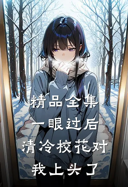 精品全集一眼过后，清冷校花对我上头了