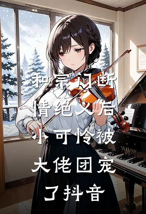和宗门断情绝义后，小可怜被大佬团宠了抖音