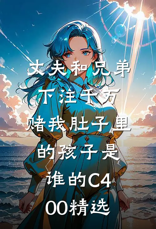 丈夫和兄弟下注千万，赌我肚子里的孩子是谁的C400精选