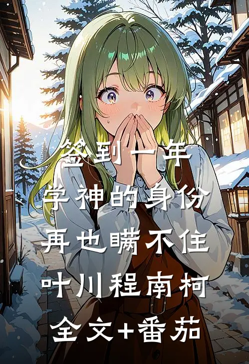 签到一年，学神的身份再也瞒不住叶川程南柯全文+番茄