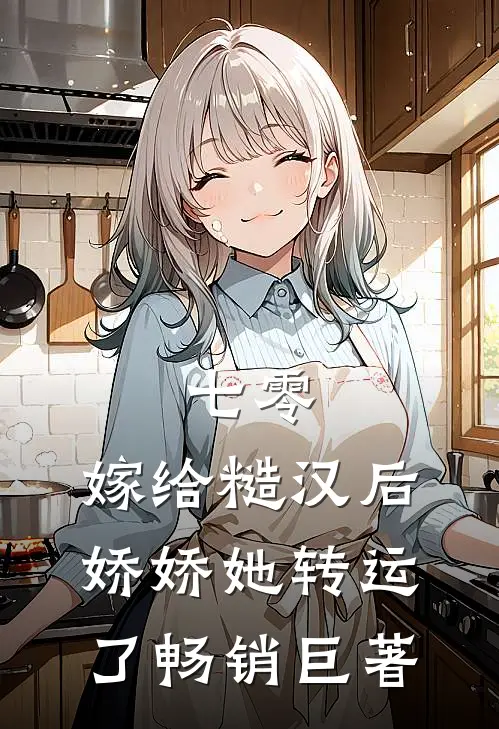 七零：嫁给糙汉后，娇娇她转运了畅销巨著